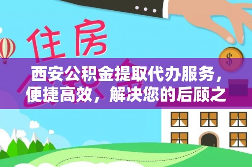 南山西安公积金提取代办服务，便捷高效，解决您的后顾之忧