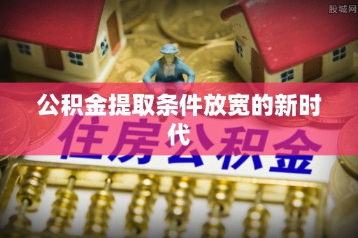 南山公积金提取条件放宽的新时代