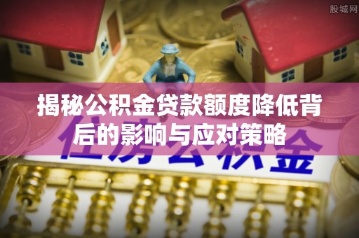南山揭秘公积金贷款额度降低背后的影响与应对策略
