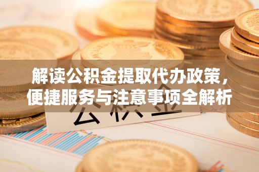 南山解读公积金提取代办政策，便捷服务与注意事项全解析