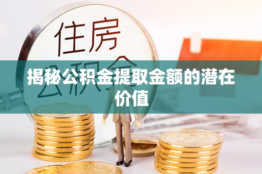 南山揭秘公积金提取金额的潜在价值