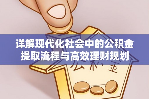 南山详解现代化社会中的公积金提取流程与高效理财规划