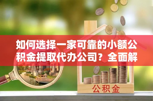 南山如何选择一家可靠的小额公积金提取代办公司？全面解析与指南