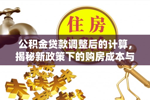 南山公积金贷款调整后的计算，揭秘新政策下的购房成本与规划策略