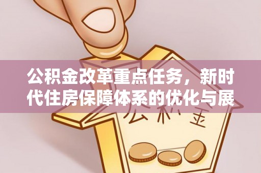 南山公积金改革重点任务，新时代住房保障体系的优化与展望