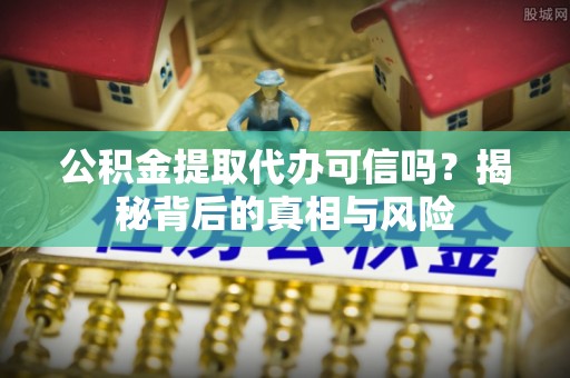 南山公积金提取代办可信吗？揭秘背后的真相与风险