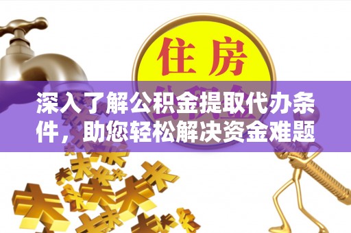 南山深入了解公积金提取代办条件，助您轻松解决资金难题