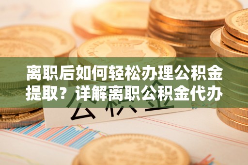 南山离职后如何轻松办理公积金提取？详解离职公积金代办提取流程