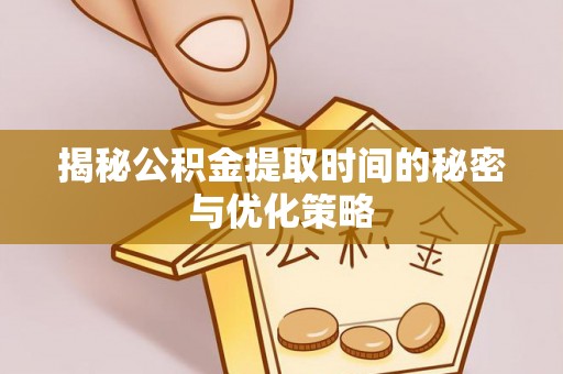 南山揭秘公积金提取时间的秘密与优化策略