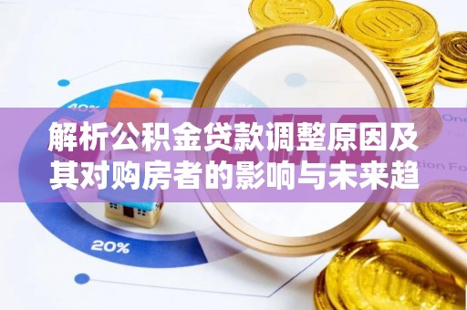 南山解析公积金贷款调整原因及其对购房者的影响与未来趋势