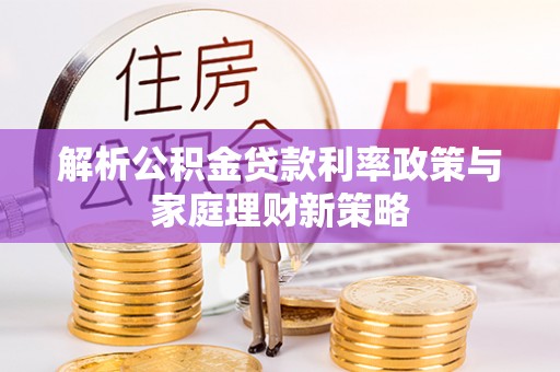 南山解析公积金贷款利率政策与家庭理财新策略