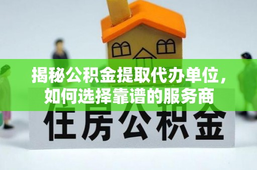 南山揭秘公积金提取代办单位，如何选择靠谱的服务商