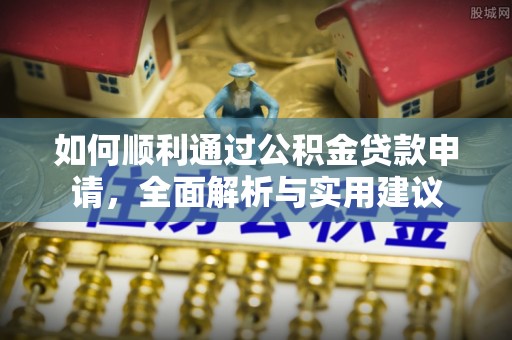 南山如何顺利通过公积金贷款申请，全面解析与实用建议
