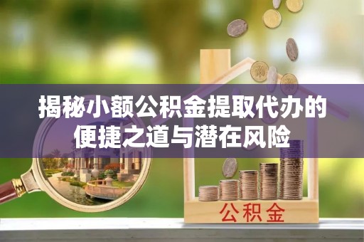 南山揭秘小额公积金提取代办的便捷之道与潜在风险
