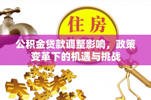 南山公积金贷款调整影响，政策变革下的机遇与挑战