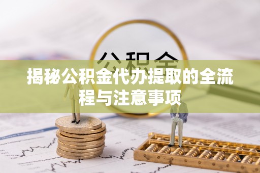 南山揭秘公积金代办提取的全流程与注意事项