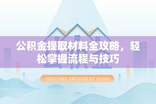 南山公积金提取材料全攻略，轻松掌握流程与技巧