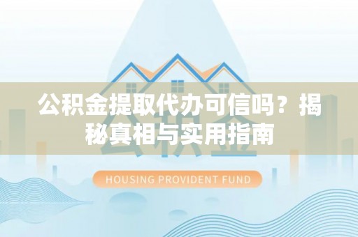 南山公积金提取代办可信吗？揭秘真相与实用指南