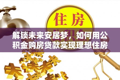 南山解锁未来安居梦，如何用公积金购房贷款实现理想住房计划