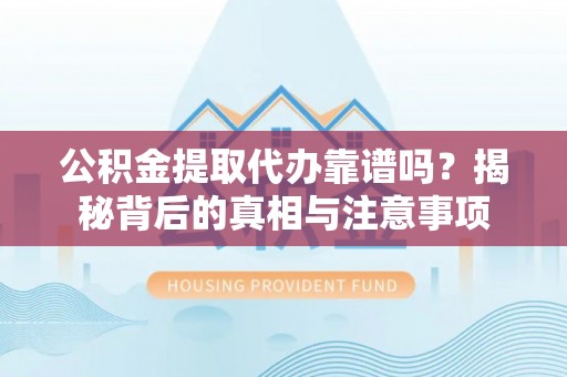南山公积金提取代办靠谱吗？揭秘背后的真相与注意事项