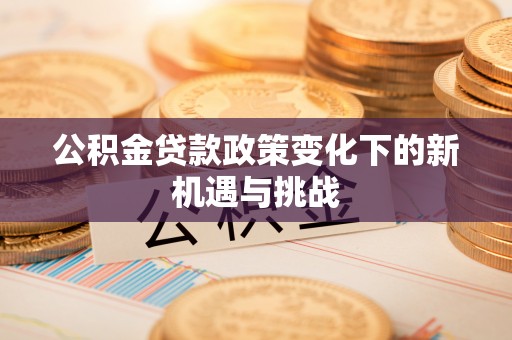 南山公积金贷款政策变化下的新机遇与挑战