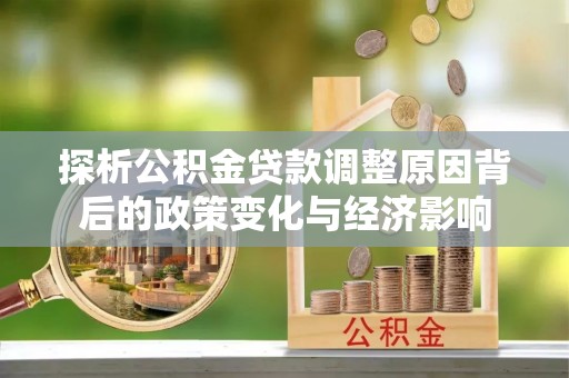 南山探析公积金贷款调整原因背后的政策变化与经济影响