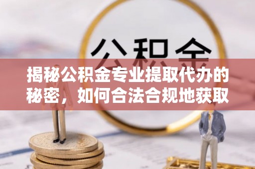 南山揭秘公积金专业提取代办的秘密，如何合法合规地获取你的住房基金？