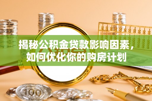 南山揭秘公积金贷款影响因素，如何优化你的购房计划