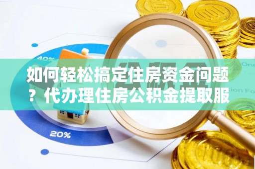 南山如何轻松搞定住房资金问题？代办理住房公积金提取服务全解析