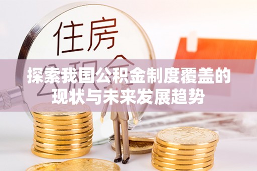 南山探索我国公积金制度覆盖的现状与未来发展趋势