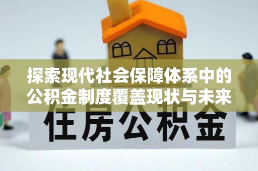 南山探索现代社会保障体系中的公积金制度覆盖现状与未来