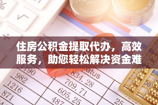 南山住房公积金提取代办，高效服务，助您轻松解决资金难题