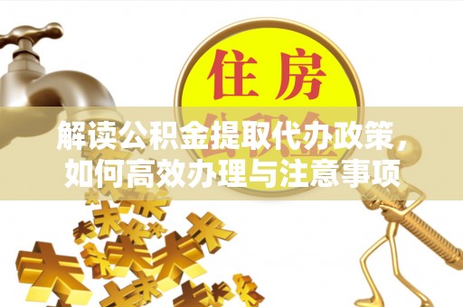 南山解读公积金提取代办政策，如何高效办理与注意事项