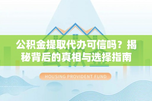 南山公积金提取代办可信吗？揭秘背后的真相与选择指南