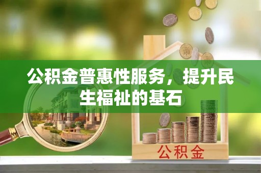 南山公积金普惠性服务，提升民生福祉的基石