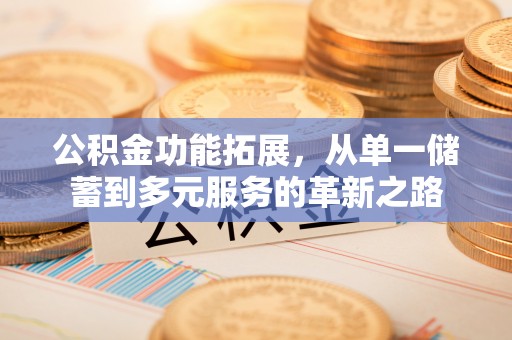 南山公积金功能拓展，从单一储蓄到多元服务的革新之路