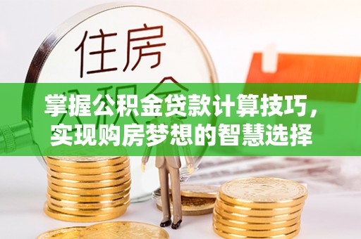 南山掌握公积金贷款计算技巧，实现购房梦想的智慧选择