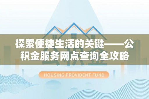南山探索便捷生活的关键——公积金服务网点查询全攻略