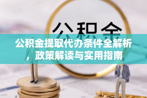 南山公积金提取代办条件全解析，政策解读与实用指南