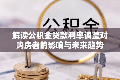 南山解读公积金贷款利率调整对购房者的影响与未来趋势