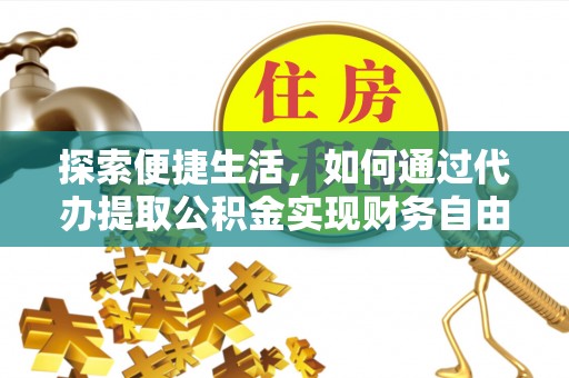 南山探索便捷生活，如何通过代办提取公积金实现财务自由