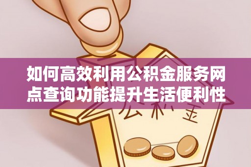 南山如何高效利用公积金服务网点查询功能提升生活便利性